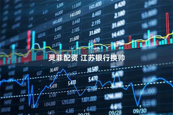 灵菲配资 江苏银行换帅