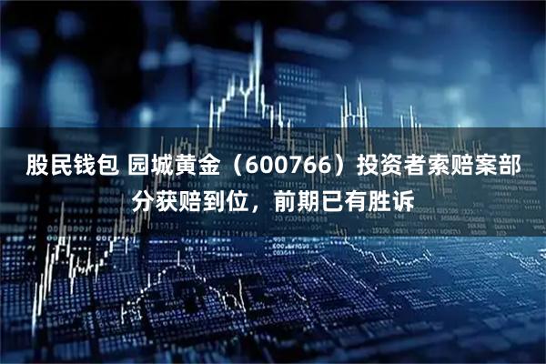 股民钱包 园城黄金（600766）投资者索赔案部分获赔到位，前期已有胜诉